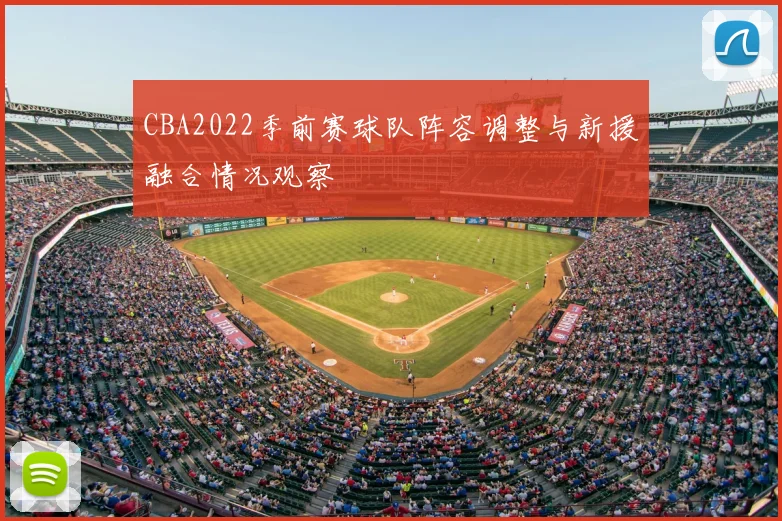 CBA2022季前赛球队阵容调整与新援融合情况观察