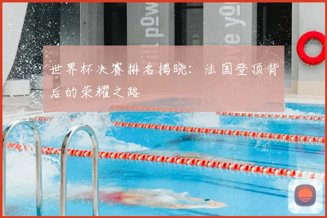 世界杯决赛排名揭晓:法国登顶背后的荣耀之路