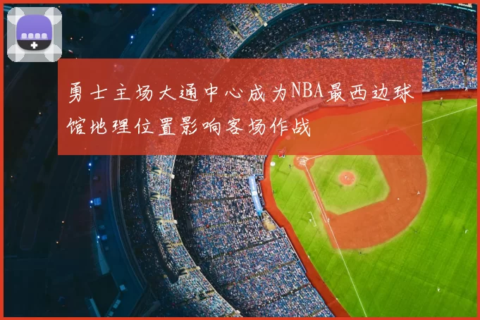 勇士主场大通中心成为NBA最西边球馆地理位置影响客场作战