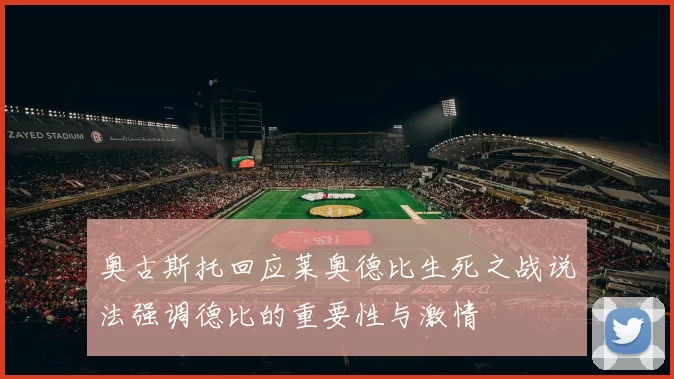 奥古斯托回应莱奥德比生死之战说法强调德比的重要性与激情