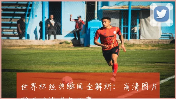 世界杯经典瞬间全解析:高清图片背后的战术与故事