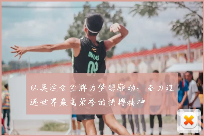以奥运会金牌为梦想驱动，奋力追逐世界最高荣誉的拼搏精神