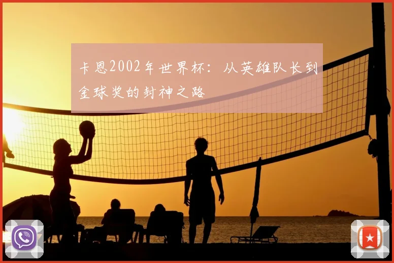 卡恩2002年世界杯:从英雄队长到金球奖的封神之路