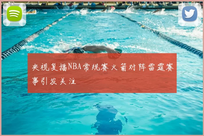 央视复播NBA常规赛火箭对阵雷霆赛事引发关注
