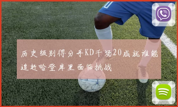 历史级别得分手KD千场20成就谁能追赶哈登库里面临挑战