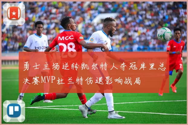 勇士主场逆转凯尔特人夺冠库里总决赛MVP杜兰特伤退影响战局