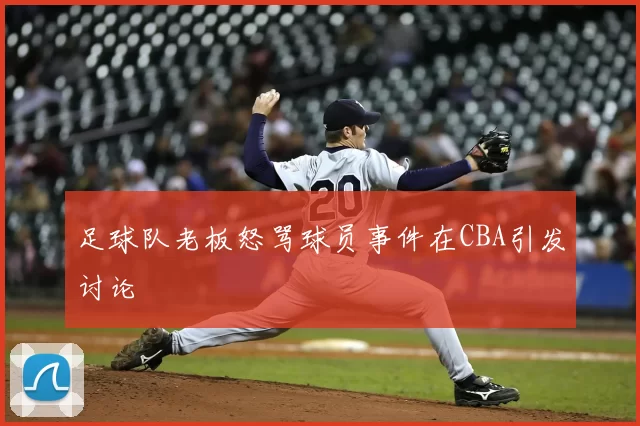 足球队老板怒骂球员事件在CBA引发讨论