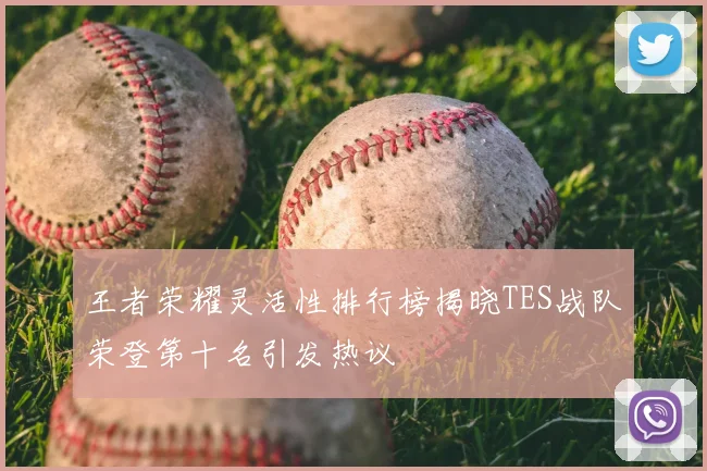 王者荣耀灵活性排行榜揭晓TES战队荣登第十名引发热议