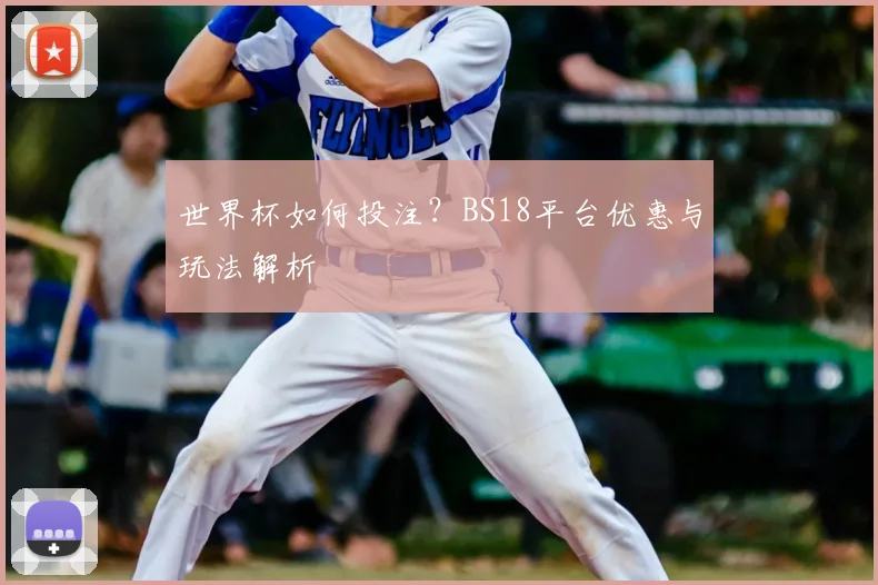 世界杯如何投注？BS18平台优惠与玩法解析