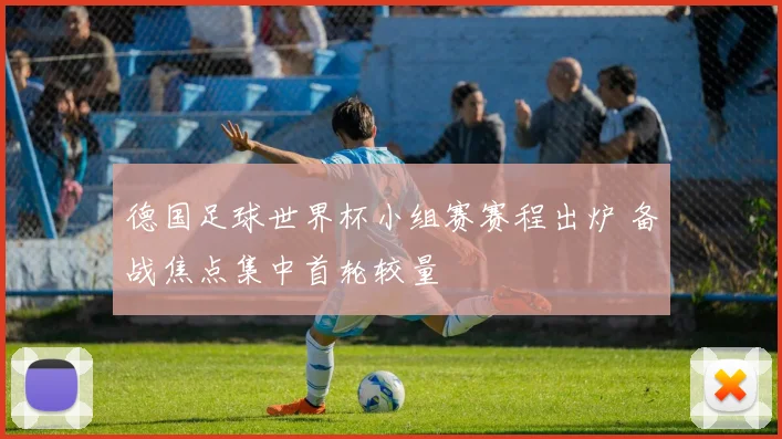 德国足球世界杯小组赛赛程出炉 备战焦点集中首轮较量