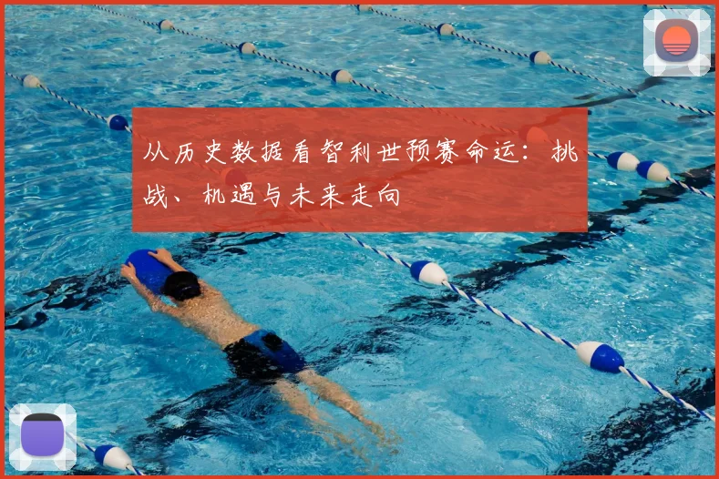 从历史数据看智利世预赛命运:挑战、机遇与未来走向