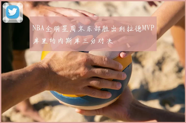 NBA全明星周末东部胜出利拉德MVP库里约内斯库三分对决