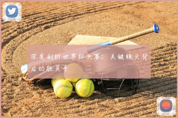 深度剖析世界杯决赛:关键镜头背后的胜负手