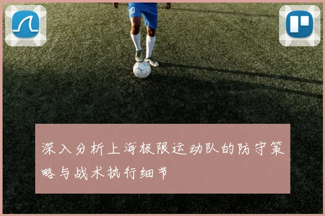 深入分析上海极限运动队的防守策略与战术执行细节