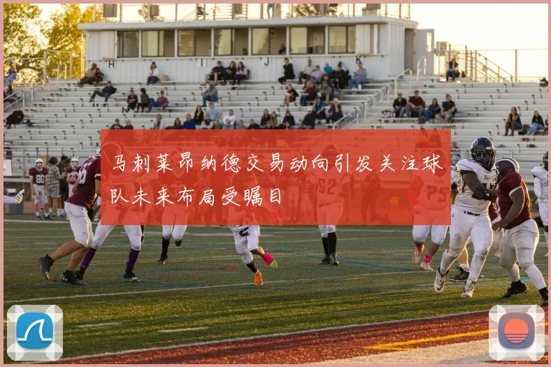 马刺莱昂纳德交易动向引发关注球队未来布局受瞩目