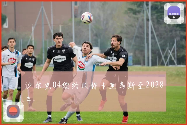 沙尔克04续约门将卡里乌斯至2028年