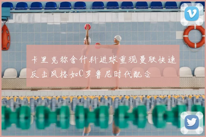 卡里克称舍什科进球重现曼联快速反击风格如C罗鲁尼时代配合