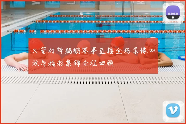 火箭对阵鹈鹕赛事直播全场录像回放与精彩集锦全程回顾