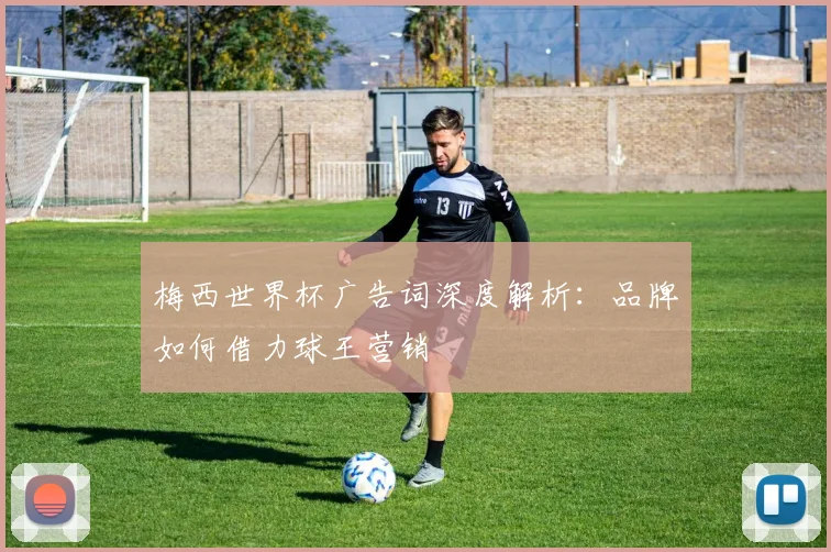 梅西世界杯广告词深度解析：品牌如何借力球王营销