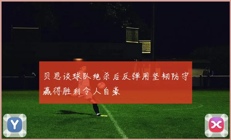 贝恩谈球队绝杀后反弹用坚韧防守赢得胜利令人自豪