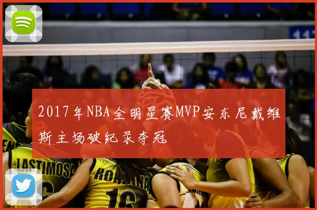 2017年NBA全明星赛MVP安东尼戴维斯主场破纪录夺冠