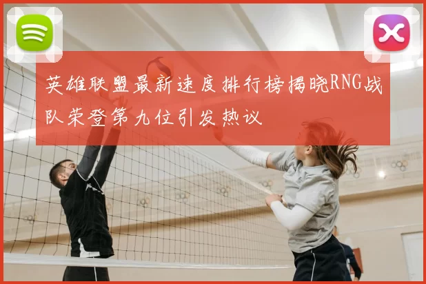 英雄联盟最新速度排行榜揭晓RNG战队荣登第九位引发热议