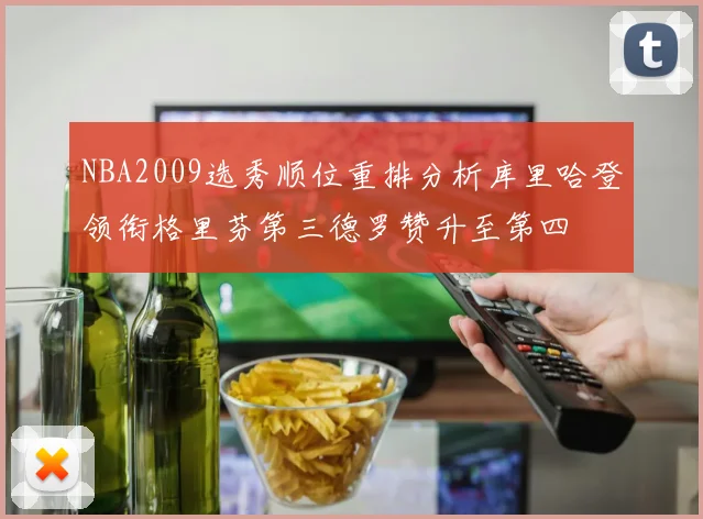 NBA2009选秀顺位重排分析库里哈登领衔格里芬第三德罗赞升至第四