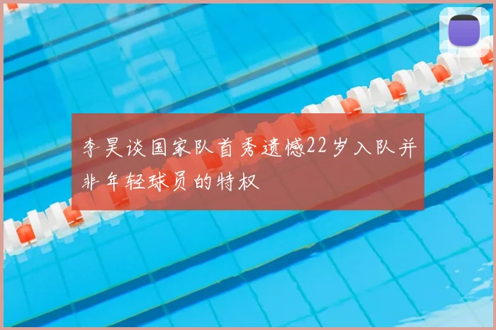 李昊谈国家队首秀遗憾22岁入队并非年轻球员的特权