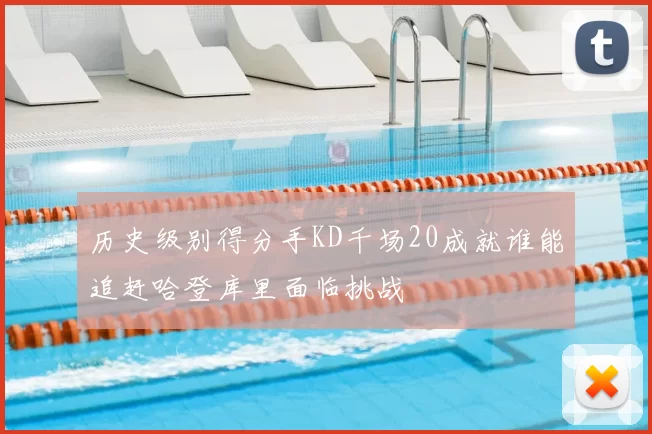 历史级别得分手KD千场20成就谁能追赶哈登库里面临挑战