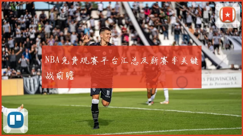 NBA免费观赛平台汇总及新赛季关键战前瞻