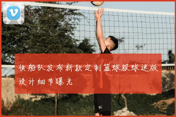 快船队发布新款定制篮球服球迷版设计细节曝光