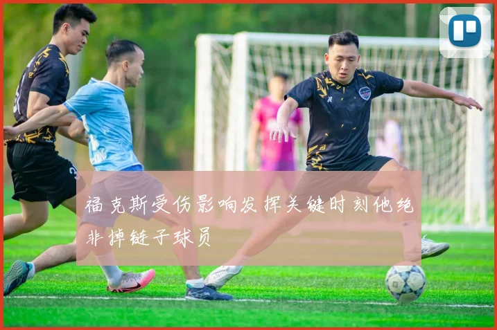 福克斯受伤影响发挥关键时刻他绝非掉链子球员