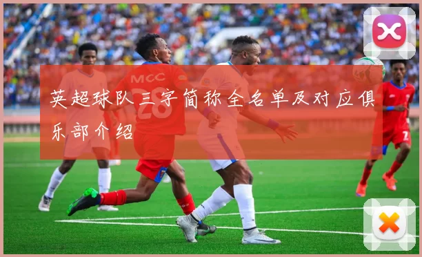 英超球队三字简称全名单及对应俱乐部介绍