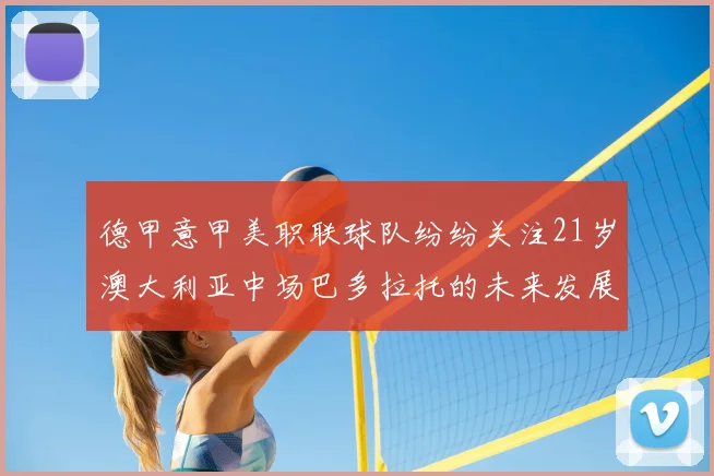 德甲意甲美职联球队纷纷关注21岁澳大利亚中场巴多拉托的未来发展