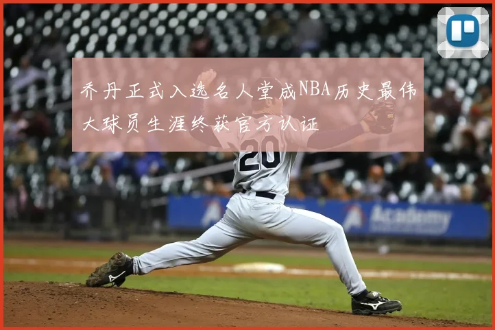 乔丹正式入选名人堂成NBA历史最伟大球员生涯终获官方认证