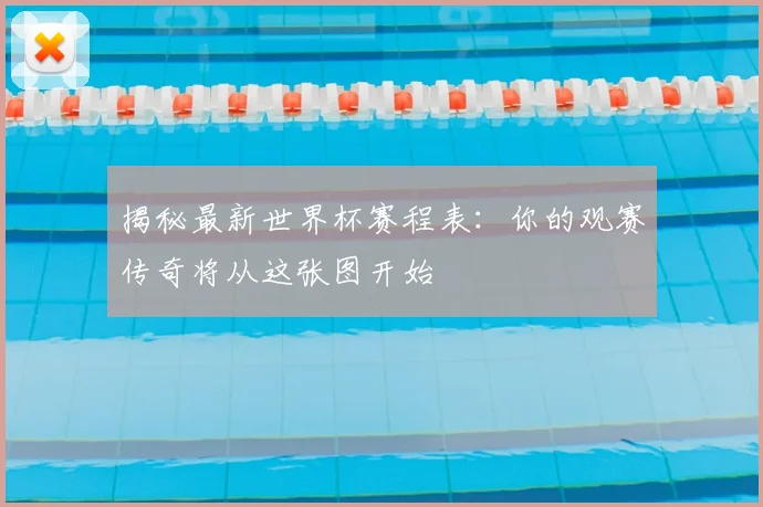 揭秘最新世界杯赛程表:你的观赛传奇将从这张图开始