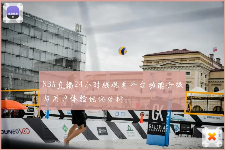 NBA直播24小时线观看平台功能升级与用户体验优化分析