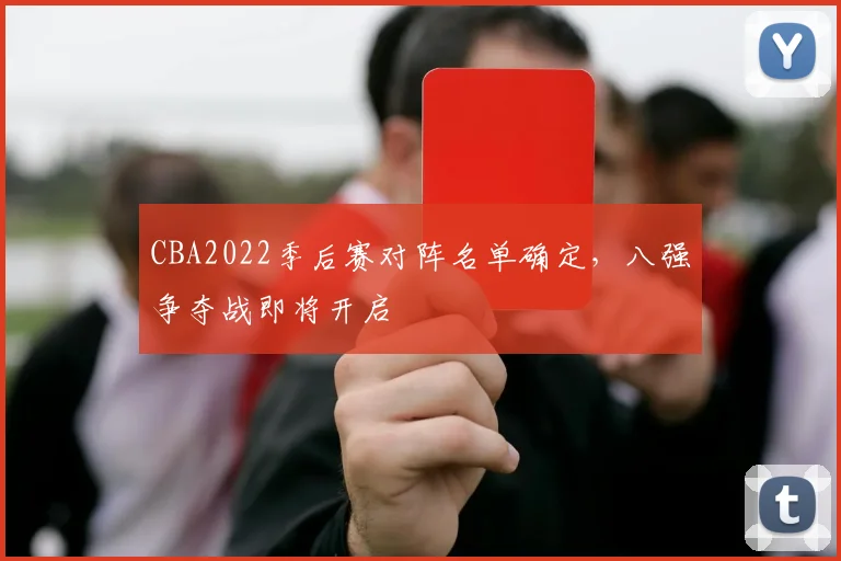 CBA2022季后赛对阵名单确定,八强争夺战即将开启