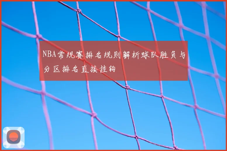 NBA常规赛排名规则解析球队胜负与分区排名直接挂钩