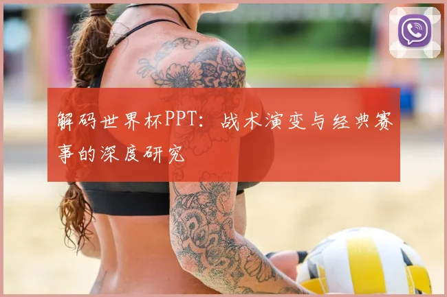 解码世界杯PPT:战术演变与经典赛事的深度研究
