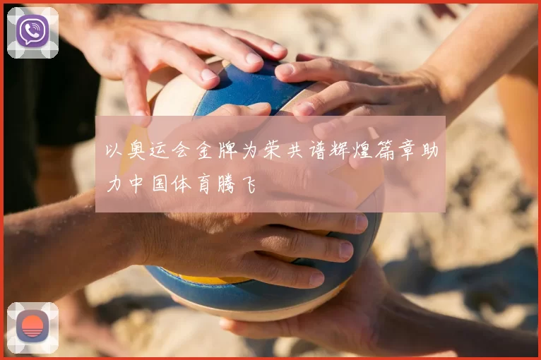 以奥运会金牌为荣共谱辉煌篇章助力中国体育腾飞