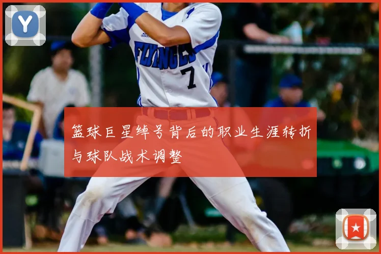篮球巨星绰号背后的职业生涯转折与球队战术调整