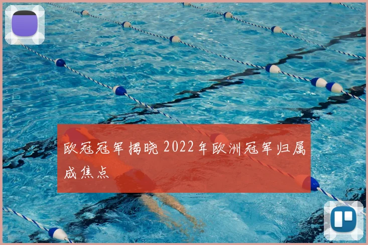 欧冠冠军揭晓 2022年欧洲冠军归属成焦点