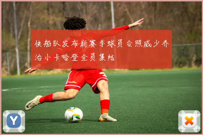 快船队发布新赛季球员合照威少乔治小卡哈登全员集结