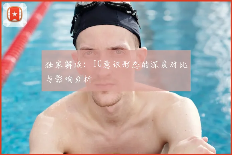 独家解读：IG意识形态的深度对比与影响分析