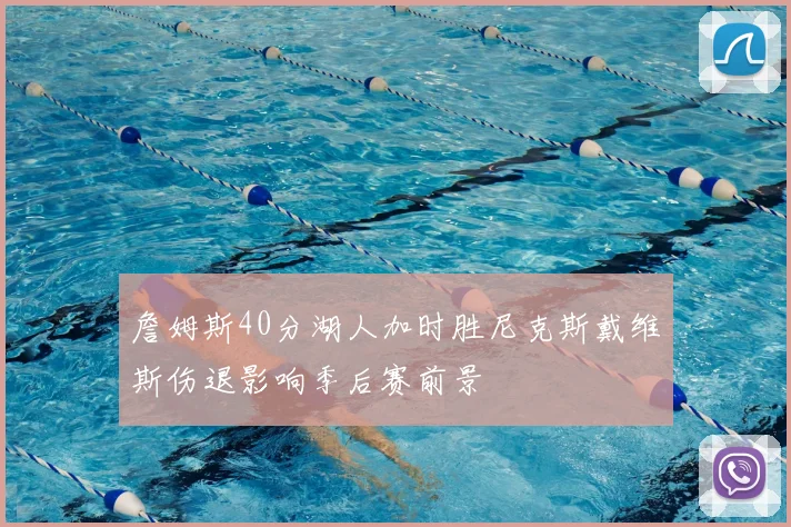 詹姆斯40分湖人加时胜尼克斯戴维斯伤退影响季后赛前景