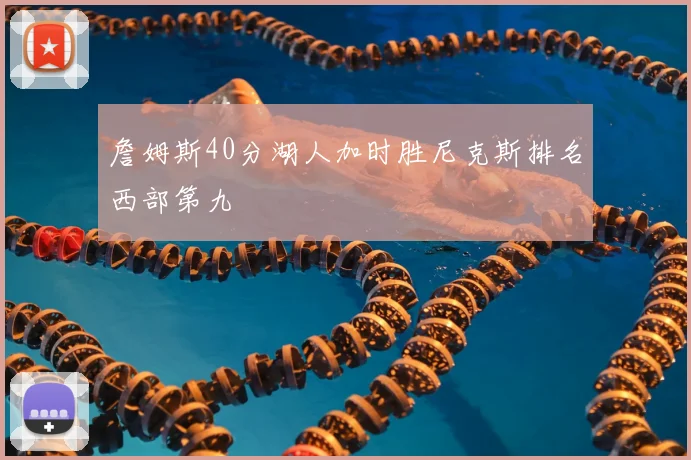 詹姆斯40分湖人加时胜尼克斯排名西部第九