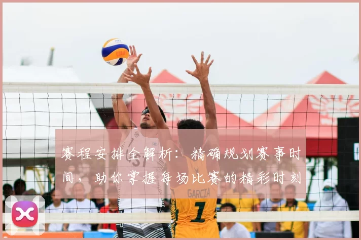 赛程安排全解析：精确规划赛事时间，助你掌握每场比赛的精彩时刻