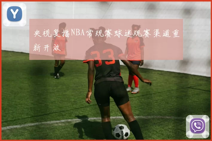 央视复播NBA常规赛球迷观赛渠道重新开放