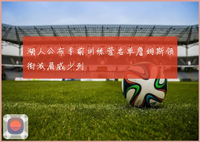 湖人公布季前训练营名单詹姆斯领衔浓眉威少列